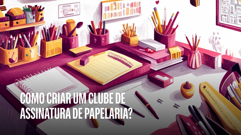 Como Criar um Clube de Assinatura de Papelaria?